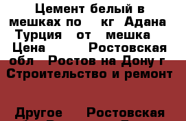 Цемент белый в мешках по 50 кг. Адана (Турция) (от 1 мешка) › Цена ­ 850 - Ростовская обл., Ростов-на-Дону г. Строительство и ремонт » Другое   . Ростовская обл.,Ростов-на-Дону г.